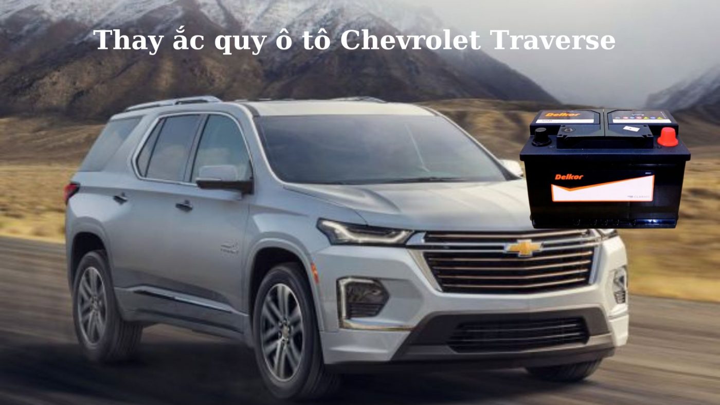 Thay ắc quy ô tô Chevrolet Traverse tận nơi tại TPHCM;