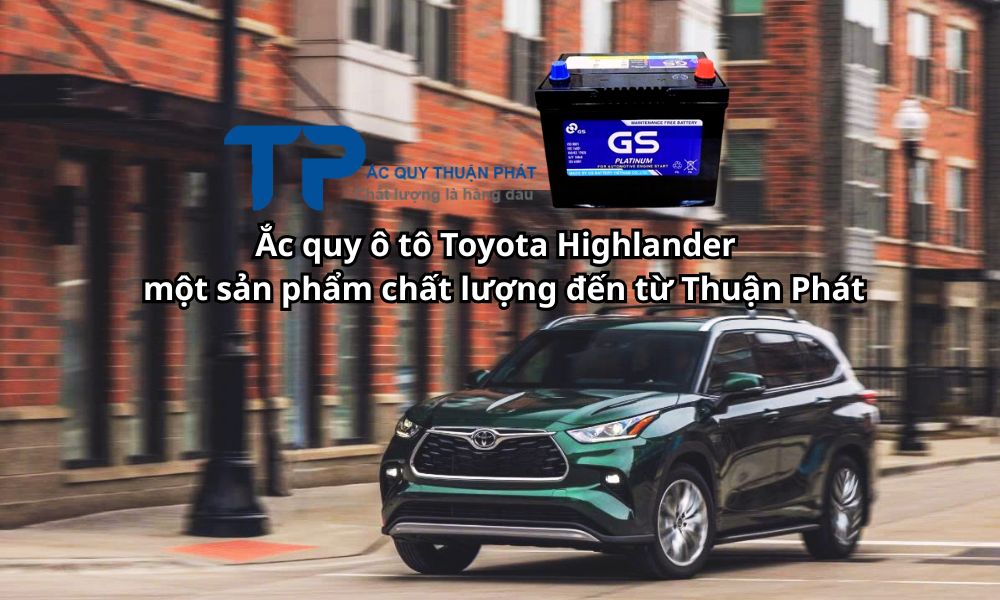 Ắc quy ô tô Toyota Highlander một sản phẩm chất lượng đến từ Thuận Phát