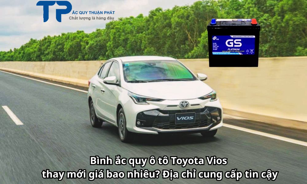 Bình ắc quy ô tô Toyota Vios thay mới giá bao nhiêu? Địa chỉ cung cấp tin cậy