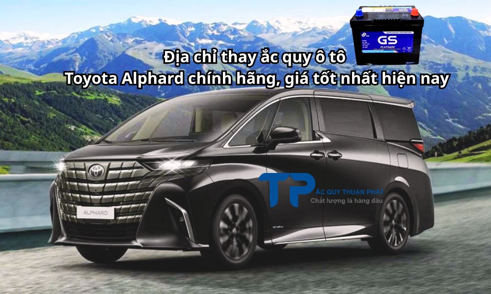 Địa chỉ thay ắc quy ô tô Toyota Alphard chính hãng, giá tốt nhất hiện nay