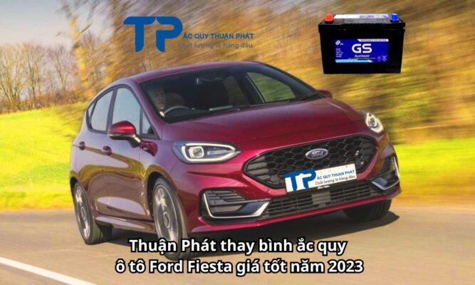 Thuận Phát thay bình ắc quy ô tô Ford Fiesta giá tốt năm 2023