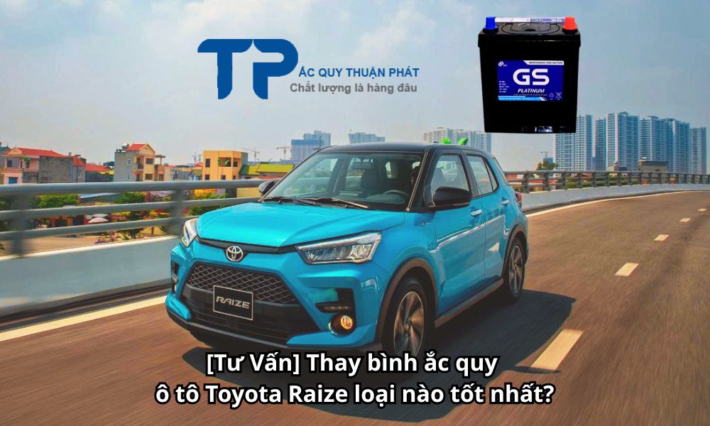 [Tư Vấn] Thay bình ắc quy ô tô Toyota Raize loại nào tốt nhất?